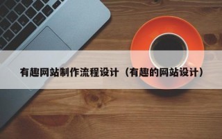 湖南有趣网站制作流程设计（有趣的网站设计）