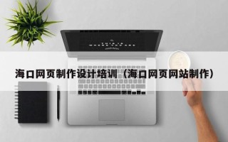 湖南海口网页制作设计培训（海口网页网站制作）