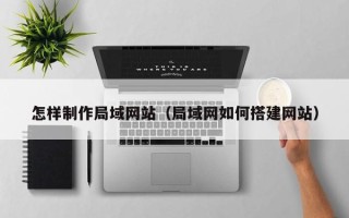 湖南怎样制作局域网站（局域网如何搭建网站）
