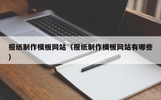 湖南报纸制作模板网站（报纸制作模板网站有哪些）