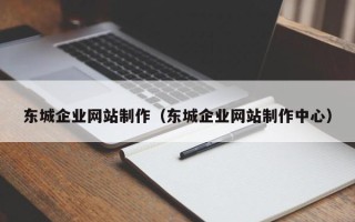 湖南东城企业网站制作（东城企业网站制作中心）
