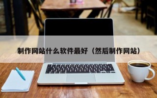 湖南制作网站什么软件最好（然后制作网站）