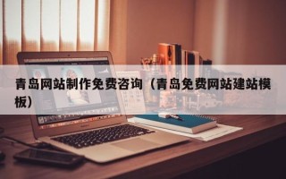 湖南青岛网站制作免费咨询（青岛免费网站建站模板）