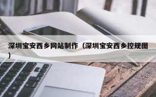 湖南深圳宝安西乡网站制作（深圳宝安西乡控规图）