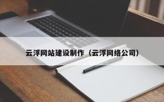 湖南云浮网站建设制作（云浮网络公司）